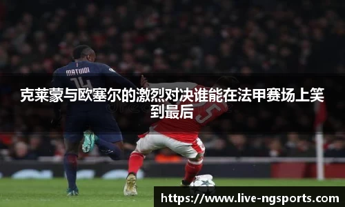 克莱蒙与欧塞尔的激烈对决谁能在法甲赛场上笑到最后