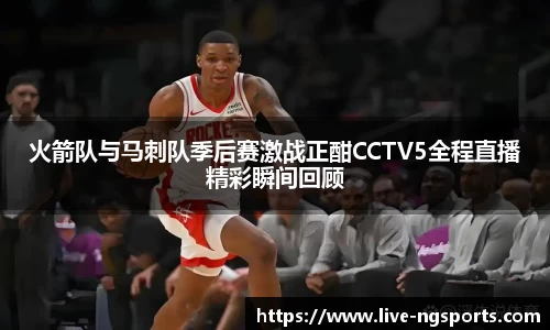 火箭队与马刺队季后赛激战正酣CCTV5全程直播精彩瞬间回顾